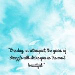 “One day, in retrospect, the years of struggle will strike you as the most beautiful.”